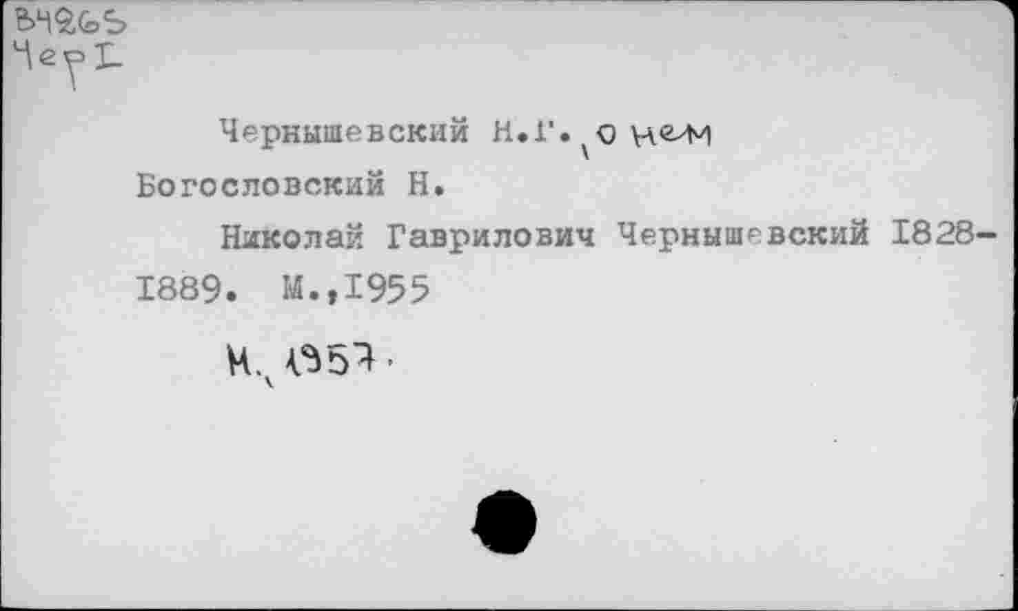 ﻿Чеу I-
Чернышевский Н.Г. о Н'гли Богословский Н.
Николай Гаврилович Чернышевский 1828-1889. М.,1955